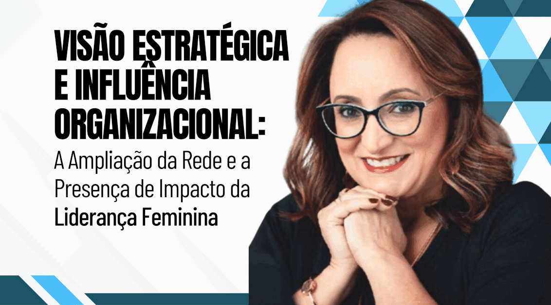 Visão Estratégica e Influência Organizacional: A Ampliação da Rede e a Presença de Impacto da Liderança Feminina