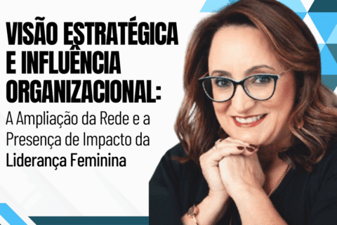 Visão Estratégica e Influência Organizacional: A Ampliação da Rede e a Presença de Impacto da Liderança Feminina