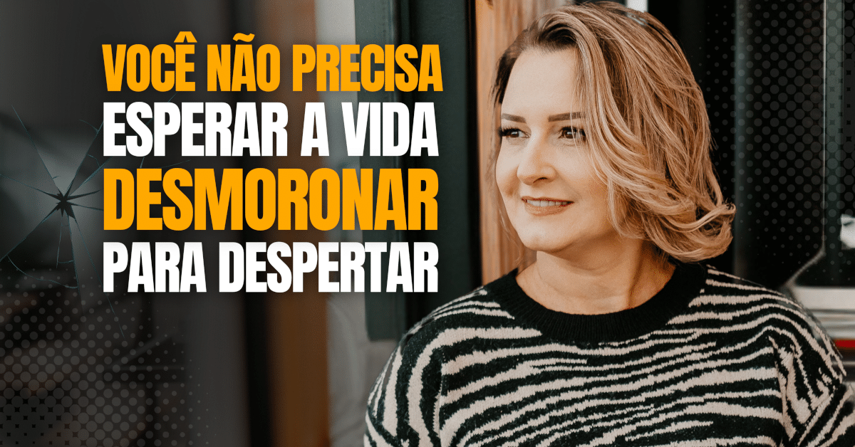 Você Não Precisa Esperar a Vida Desmoronar Para Despertar