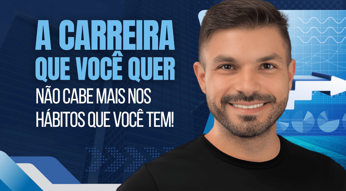 A Carreira que Você Quer Não Cabe Mais nos Hábitos que Você Tem!