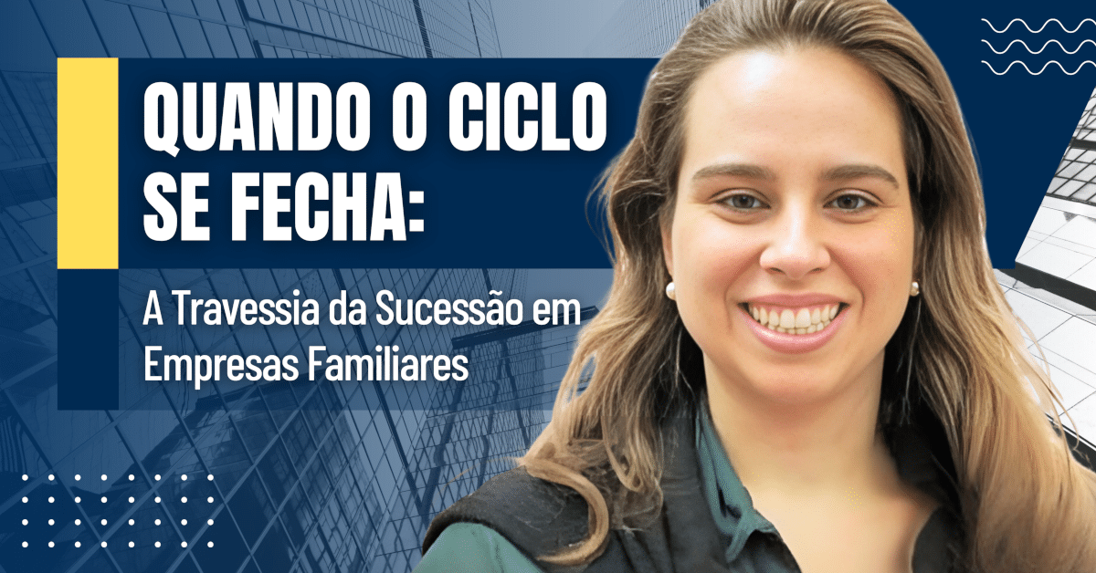 Quando o Ciclo se Fecha: A Travessia da Sucessão em Empresas Familiares