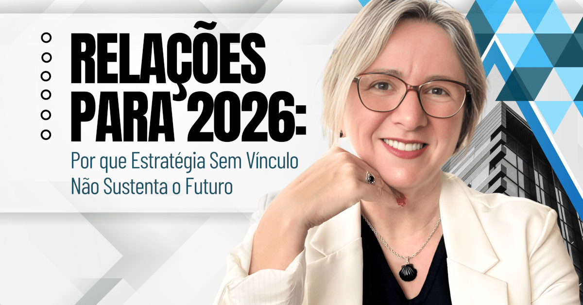Relações para 2026: Por que Estratégia Sem Vínculo Não Sustenta o Futuro