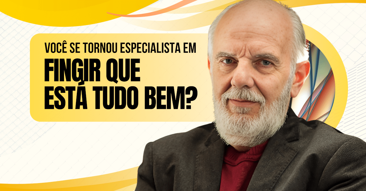 Você Se Tornou Especialista em Fingir Que Está Tudo Bem?
