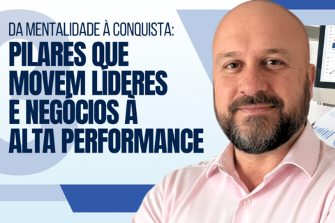 Da Mentalidade à Conquista: A Chave de 3 Pilares que Move Líderes e Negócios à Alta Performance