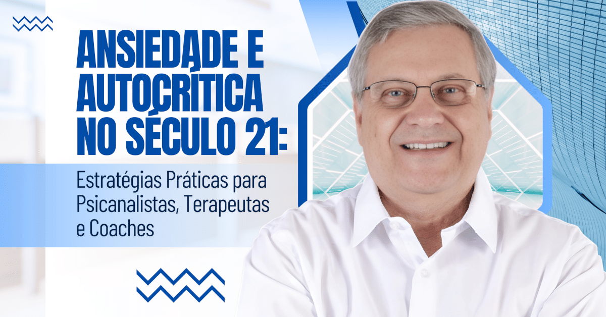 Ansiedade e Autocrítica no Século 21: Estratégias Práticas para Psicanalistas, Terapeutas e Coaches