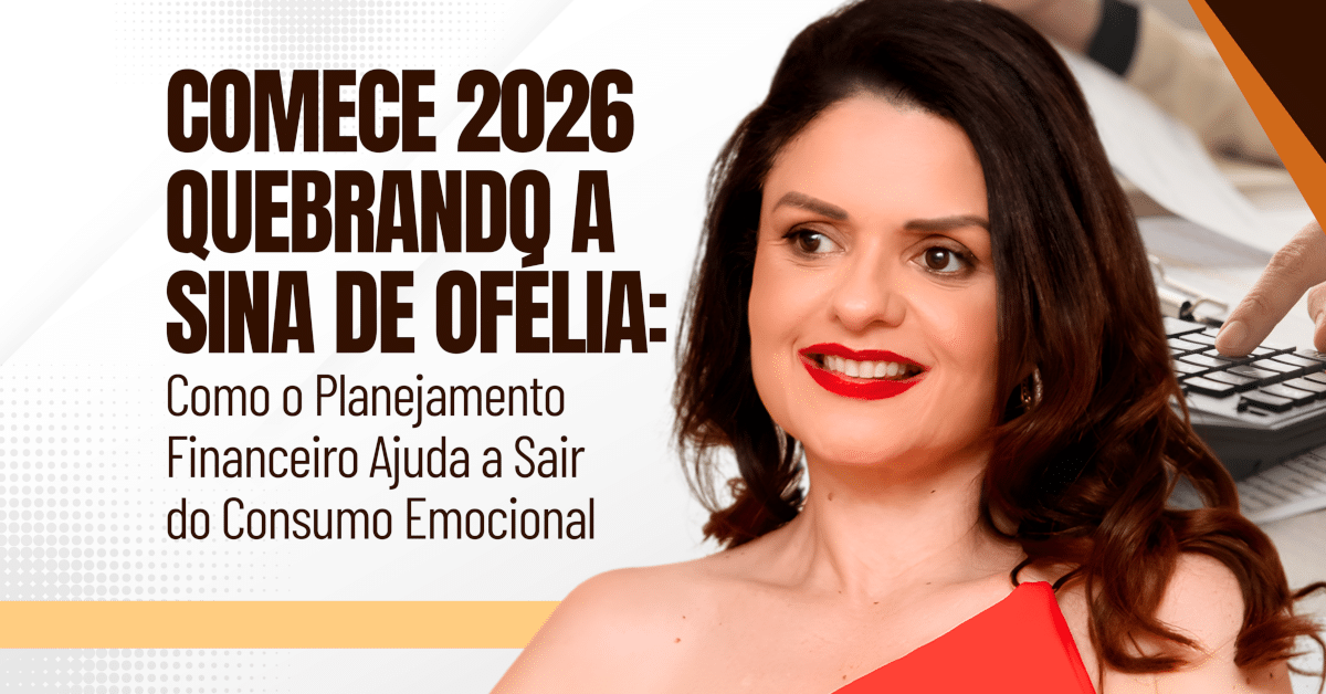 Comece 2026 quebrando a Sina de Ofélia: Como o Planejamento Financeiro Ajuda a Sair do Consumo Emocional