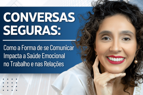 Conversas Seguras: Como a Forma de se Comunicar Impacta a Saúde Emocional no Trabalho e nas Relações