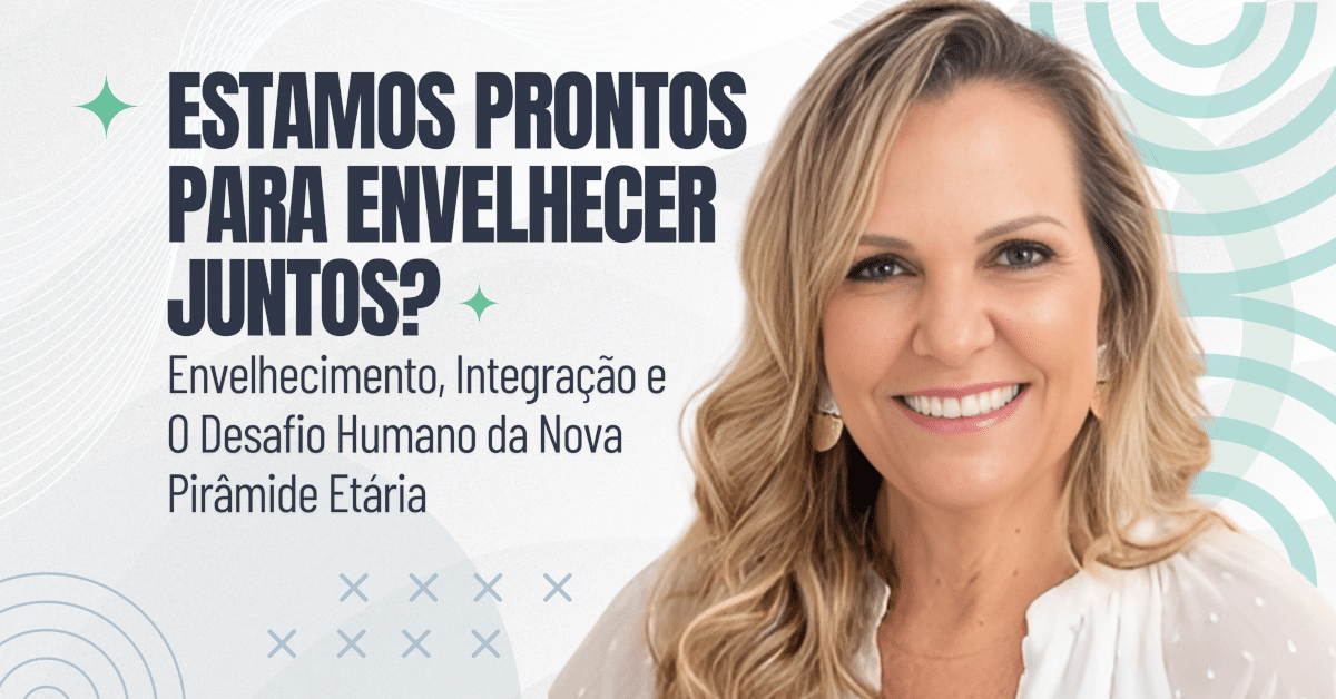 Estamos Prontos para Envelhecer Juntos? Envelhecimento, Integração e o Desafio Humano da Nova Pirâmide Etária