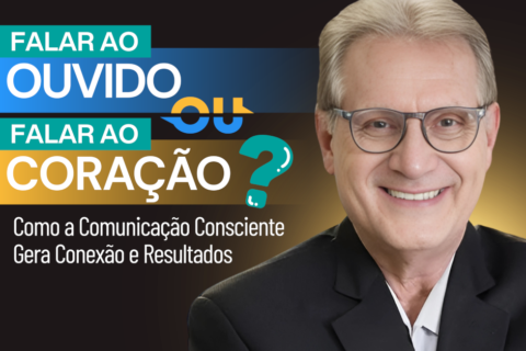 Falar ao Ouvido ou Falar ao Coração? Como a Comunicação Consciente Gera Conexão e Resultados