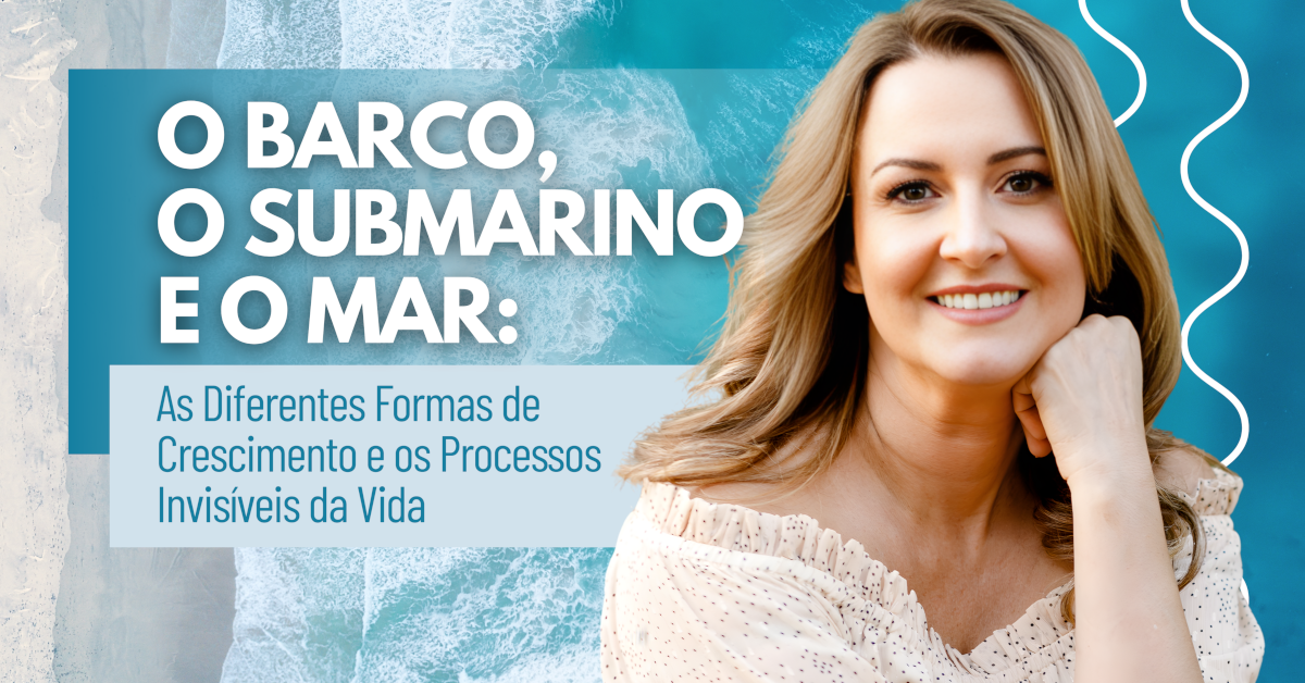 O Barco, o Submarino e o Mar: As Diferentes Formas de Crescimento e os Processos Invisíveis da Vida