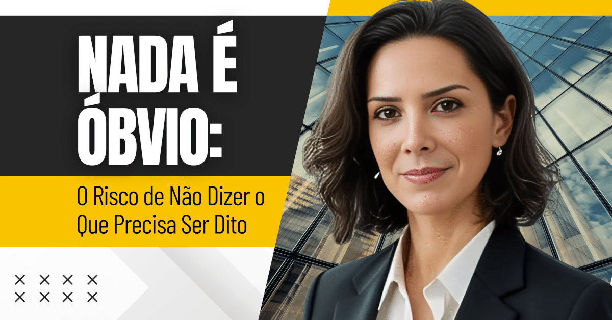 Nada é Óbvio: O Risco de Não Dizer o Que Precisa Ser Dito