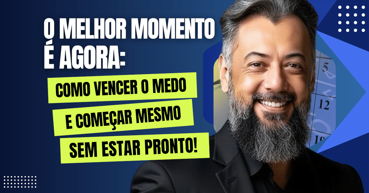 O Melhor Momento é Agora: Como Vencer o Medo e Começar Mesmo Sem Estar Pronto