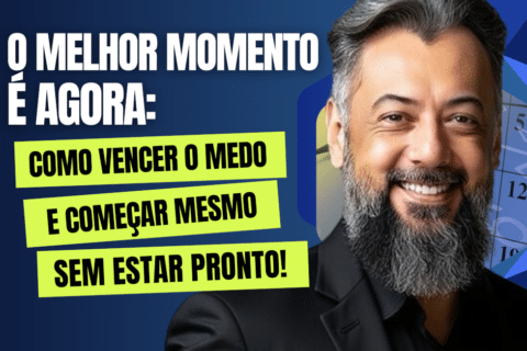 O Melhor Momento é Agora: Como Vencer o Medo e Começar Mesmo Sem Estar Pronto