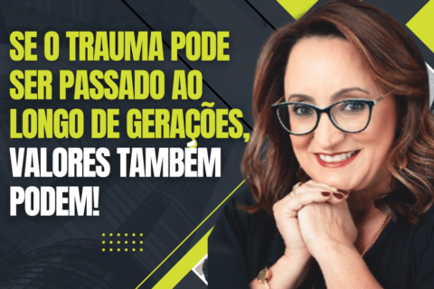Se o Trauma Pode Ser Passado ao Longo de Gerações, Valores Também Podem!