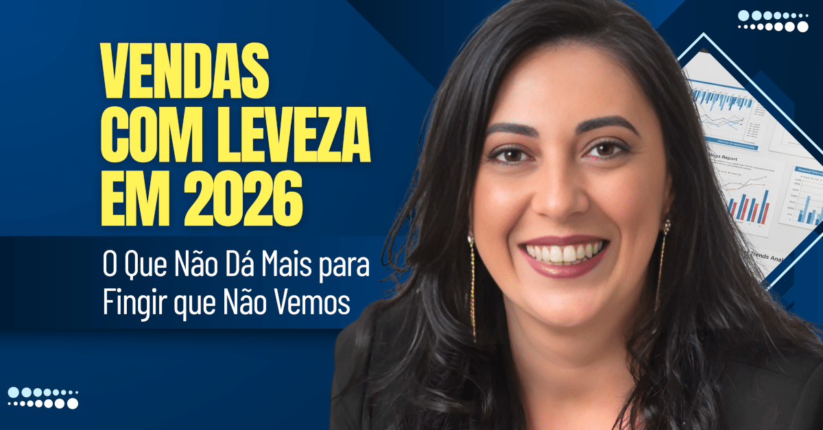 Vendas com Leveza em 2026: O Que Não Dá Mais para Fingir que Não Vemos