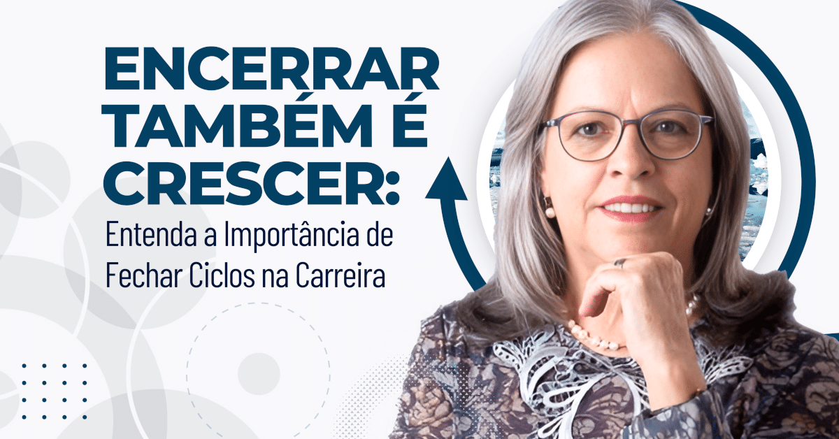 Encerrar Também é Crescer: A Importância de Fechar Ciclos na Carreira