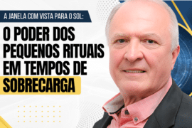 A Janela com Vista para o Sol: O Poder dos Pequenos Rituais em Tempos de Sobrecarga Emocional