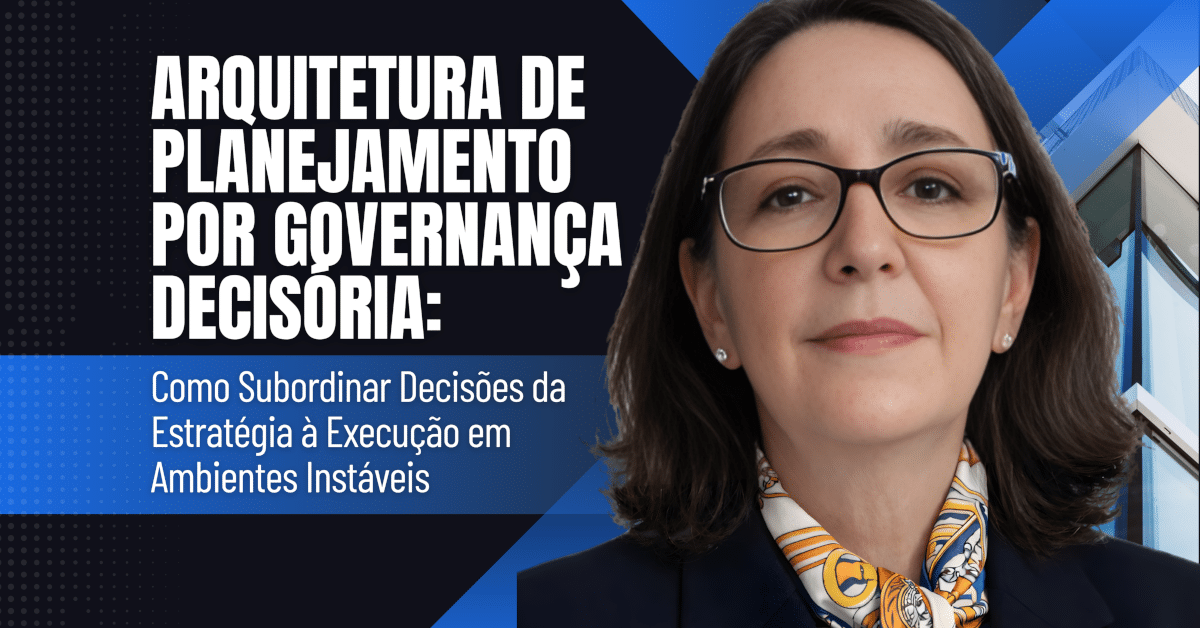 Arquitetura de Planejamento por Governança Decisória: Como Subordinar Decisões da Estratégia à Execução em Ambientes Instáveis