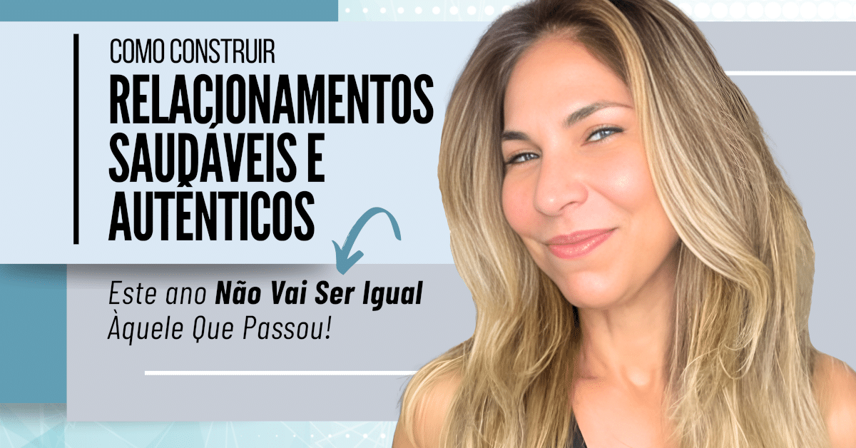 Como Construir Relacionamentos Saudáveis e Autênticos - Este ano Não Vai Ser Igual Àquele Que Passou!