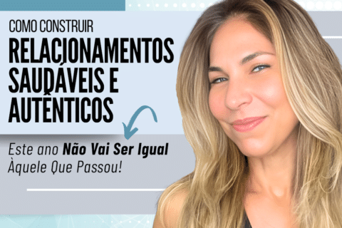 Como Construir Relacionamentos Saudáveis e Autênticos - Este ano Não Vai Ser Igual Àquele Que Passou!