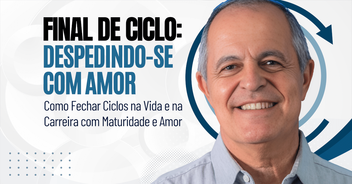 Final de Ciclo: Despedindo-se com Amor Como fechar ciclos na vida e na carreira com maturidade e gratidão