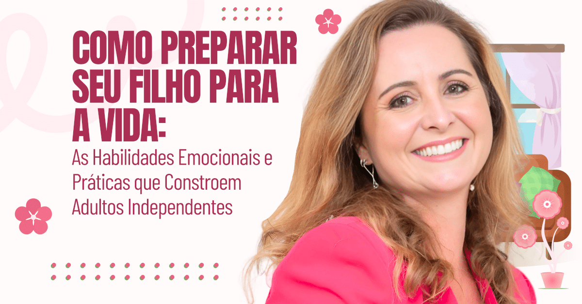 Como Preparar Seu Filho para a Vida: As Habilidades Emocionais e Práticas que Constroem Adultos Independentes