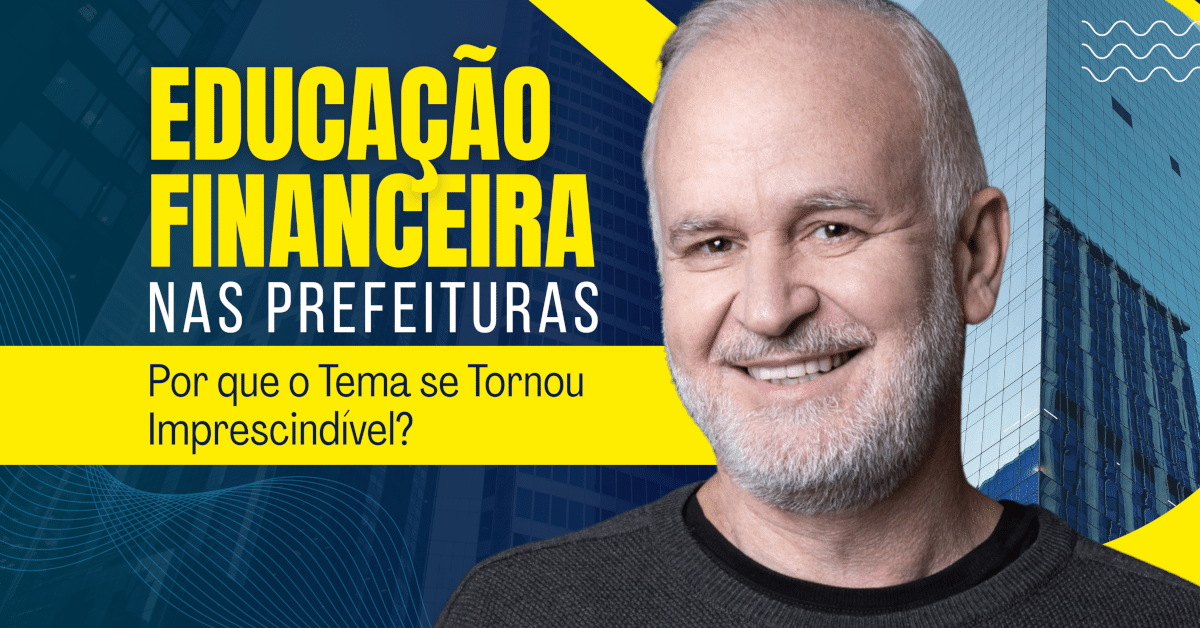 Educação Financeira nas Prefeituras: Por Que o Tema se Tornou Imprescindível