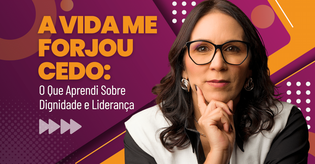 Liderança Coerente: O Que Aprendi Sobre Dignidade - Porque a Vida Me Forjou Cedo
