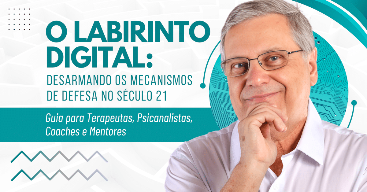 O Labirinto Digital: Desarmando os Mecanismos de Defesa no Século 21 - Um Guia para Terapeutas, Psicanalistas, Coaches e Mentores