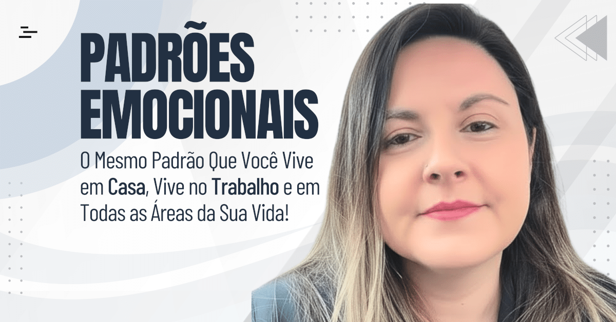 Padrões Emocionais: O Mesmo Padrão Que Você Vive em Casa, Vive no Trabalho e em Todas as Outras Áreas da Sua Vida!