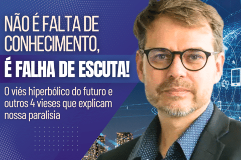 Não é falta de conhecimento, é falha de escuta! O viés hiperbólico do futuro e outros 4 vieses que explicam nossa paralisia