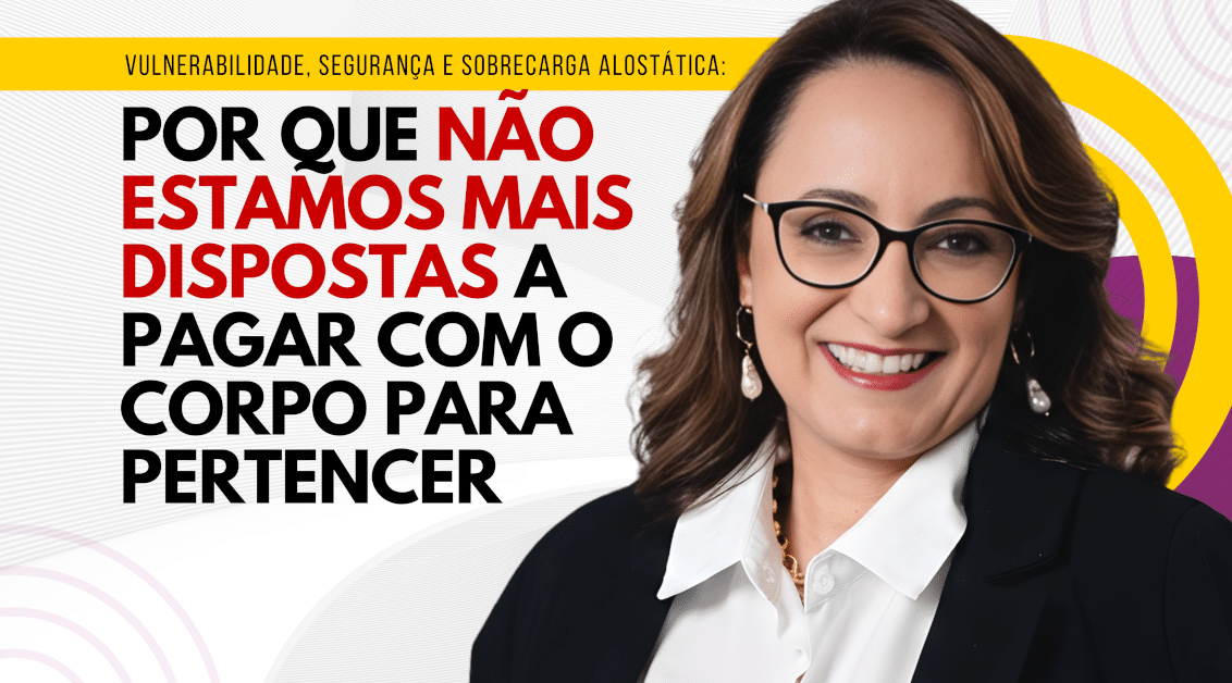 Vulnerabilidade, Segurança e Sobrecarga Alostática: Por Que Não Estamos Mais Dispostas a Pagar com o Corpo para Pertencer