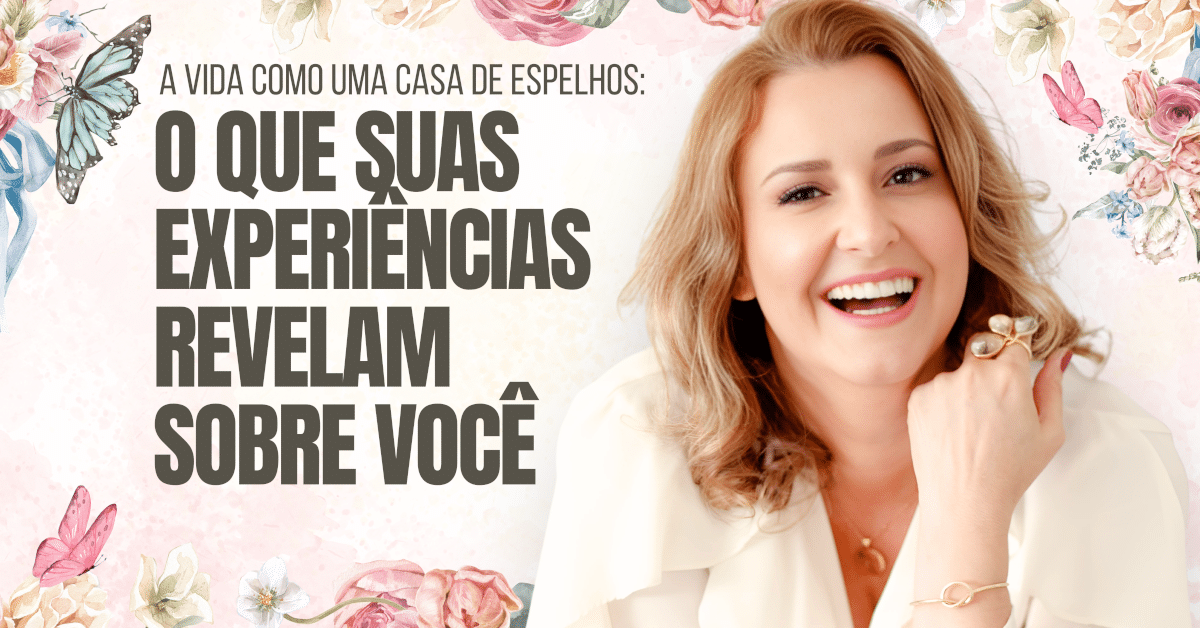 A Vida Como uma Casa de Espelhos: O Que Suas Experiências Revelam Sobre Você