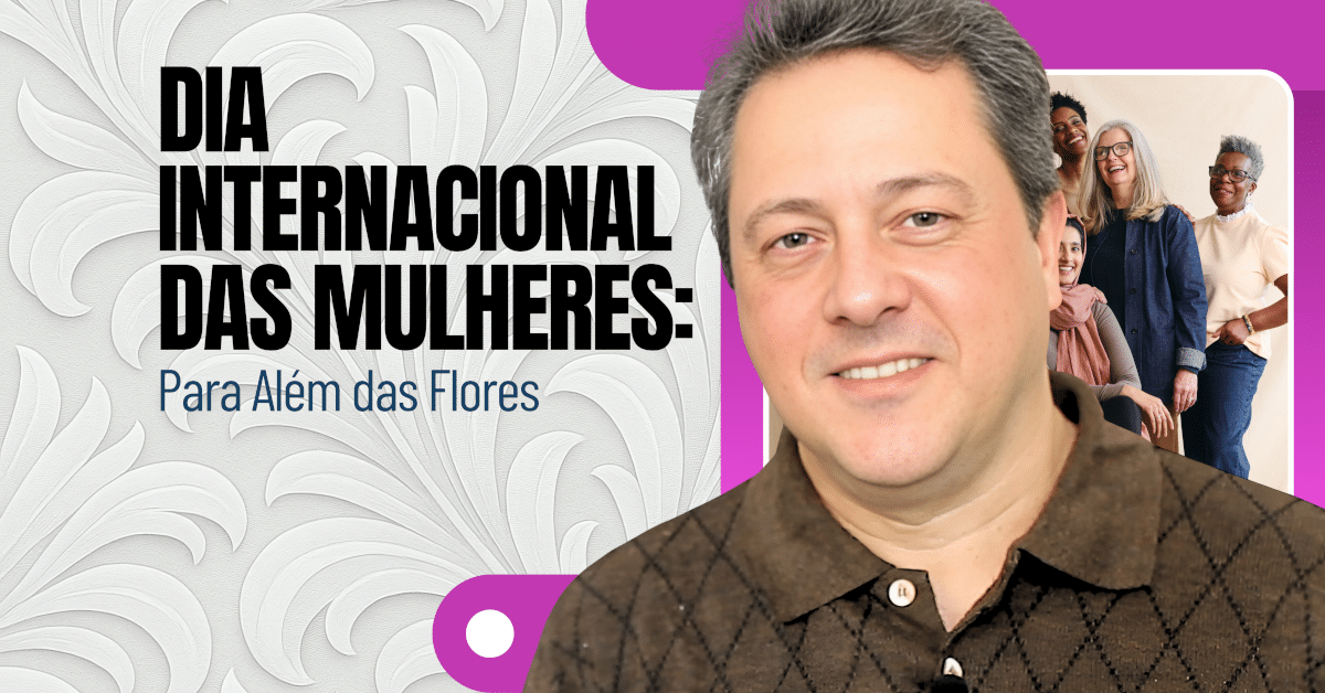 Dia Internacional das Mulheres: Para Além das Flores