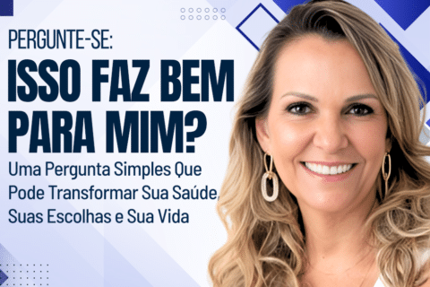 Pergunte-se: Isso Faz Bem Para Mim? Uma pergunta simples que pode transformar sua saúde, suas escolhas e sua vida