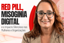 Red Pill, Misoginia Digital e o Impacto Silencioso nas Mulheres e nas Organizações
