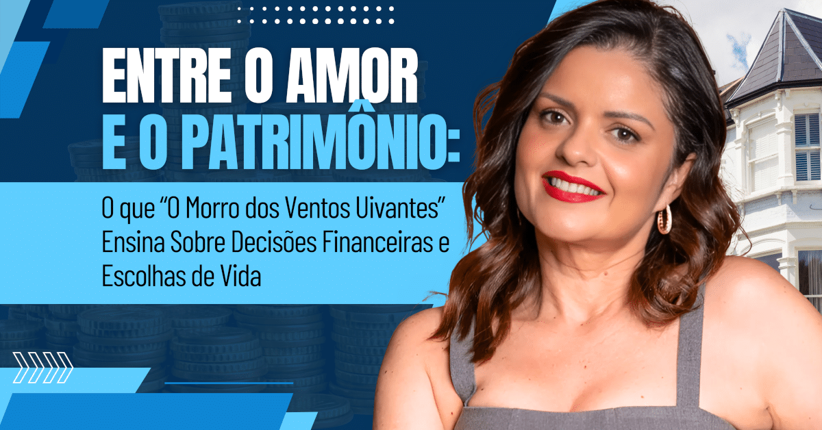 Entre o Amor e o Patrimônio: O que O Morro dos Ventos Uivantes Ensina Sobre Decisões Financeiras e Escolhas de Vida