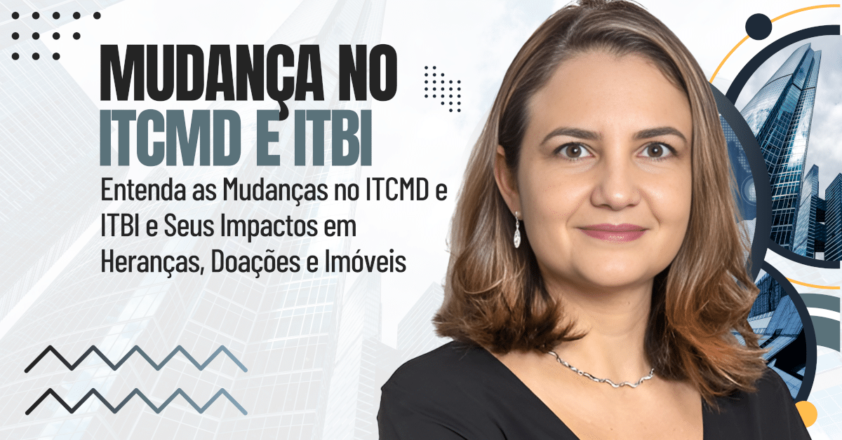 Entenda as Mudanças no ITCMD e ITBI e Seus Impactos em Heranças, Doações e Imóveis