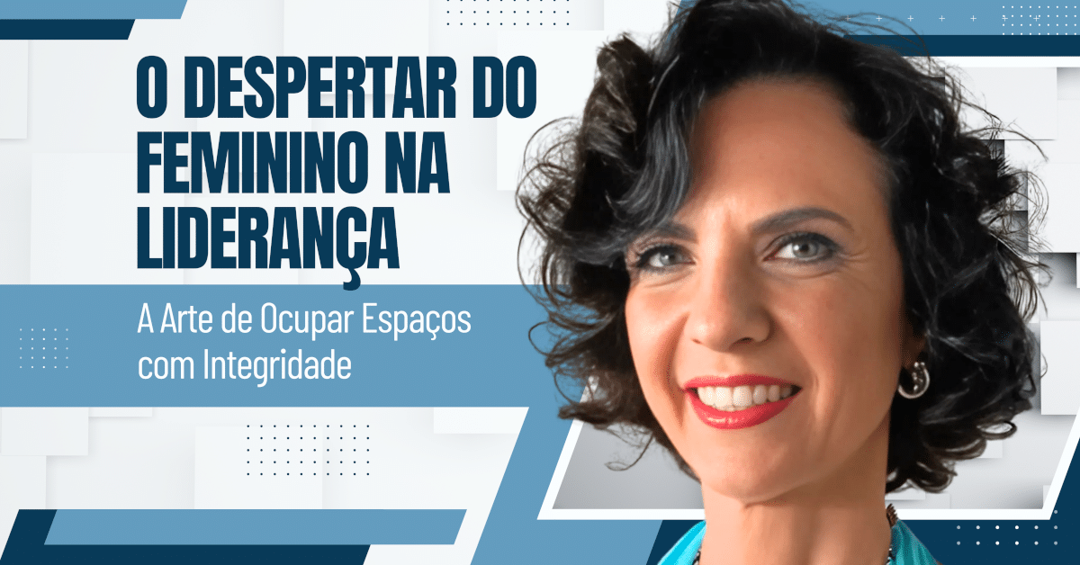 O Despertar do Feminino na Liderança: A Arte de Ocupar Espaços com Integridade 