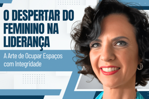 O Despertar do Feminino na Liderança: A Arte de Ocupar Espaços com Integridade 
