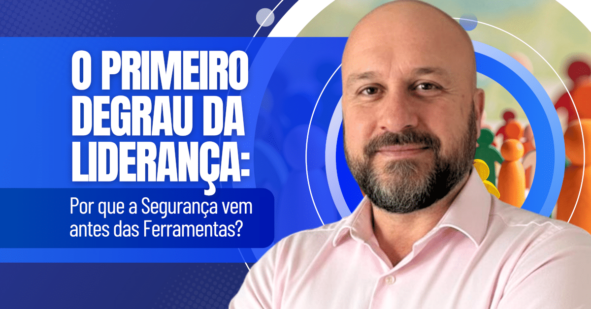 O Primeiro Degrau da Liderança: Por que a Segurança vem antes das Ferramentas?