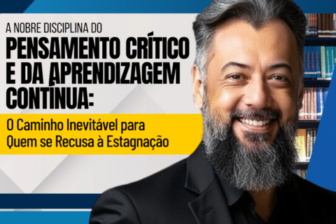 A Nobre Disciplina do Pensamento Crítico e da Aprendizagem Contínua: o Caminho Inevitável para Quem se Recusa à Estagnação