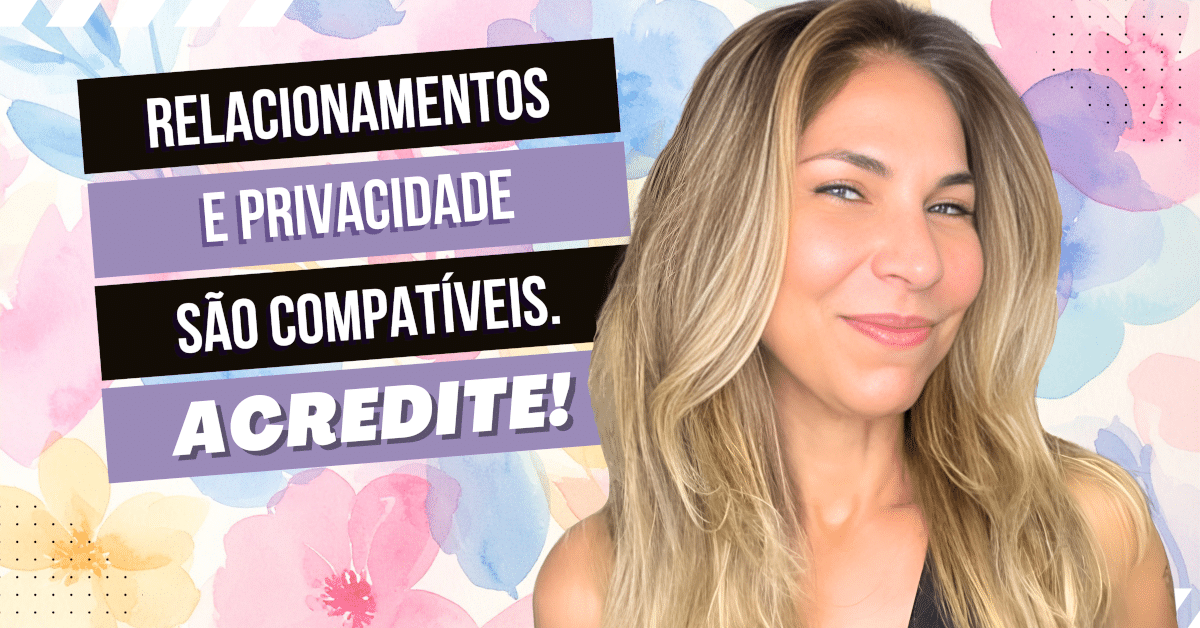Relacionamento e Privacidade São Compatíveis. Acredite!