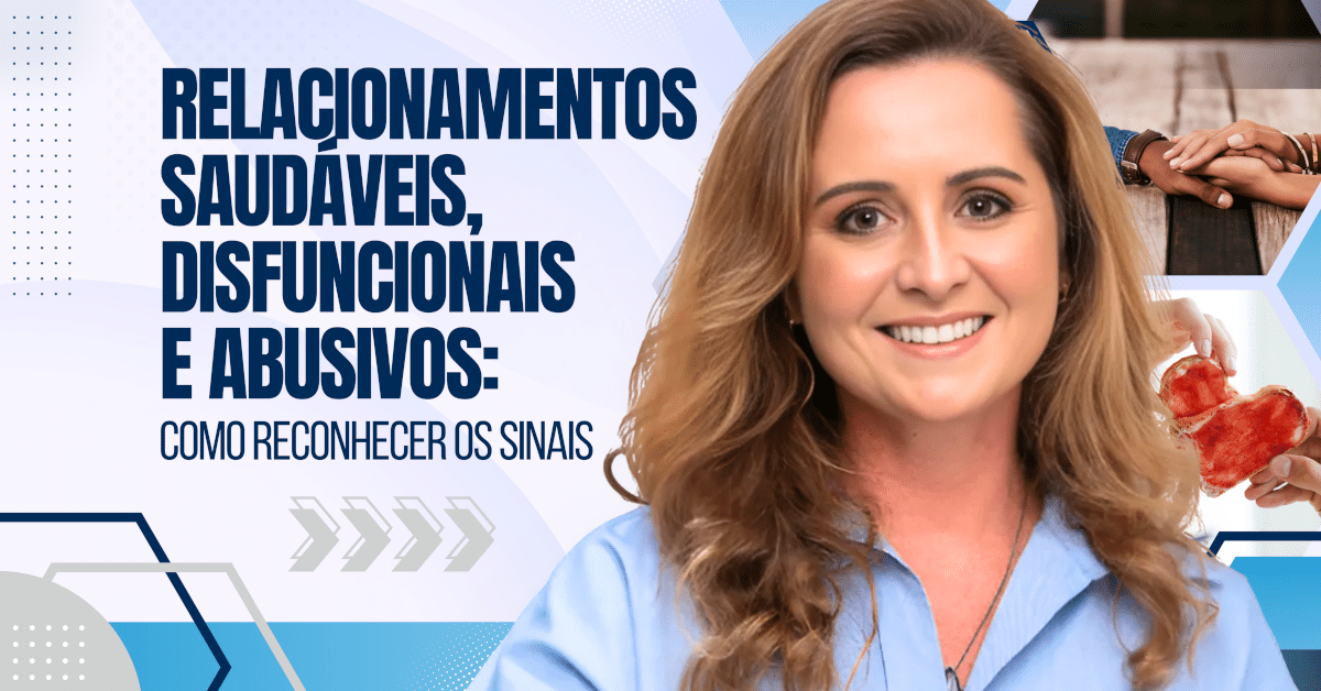 Relacionamentos Saudáveis, Disfuncionais e Abusivos: Como Reconhecer os Sinais