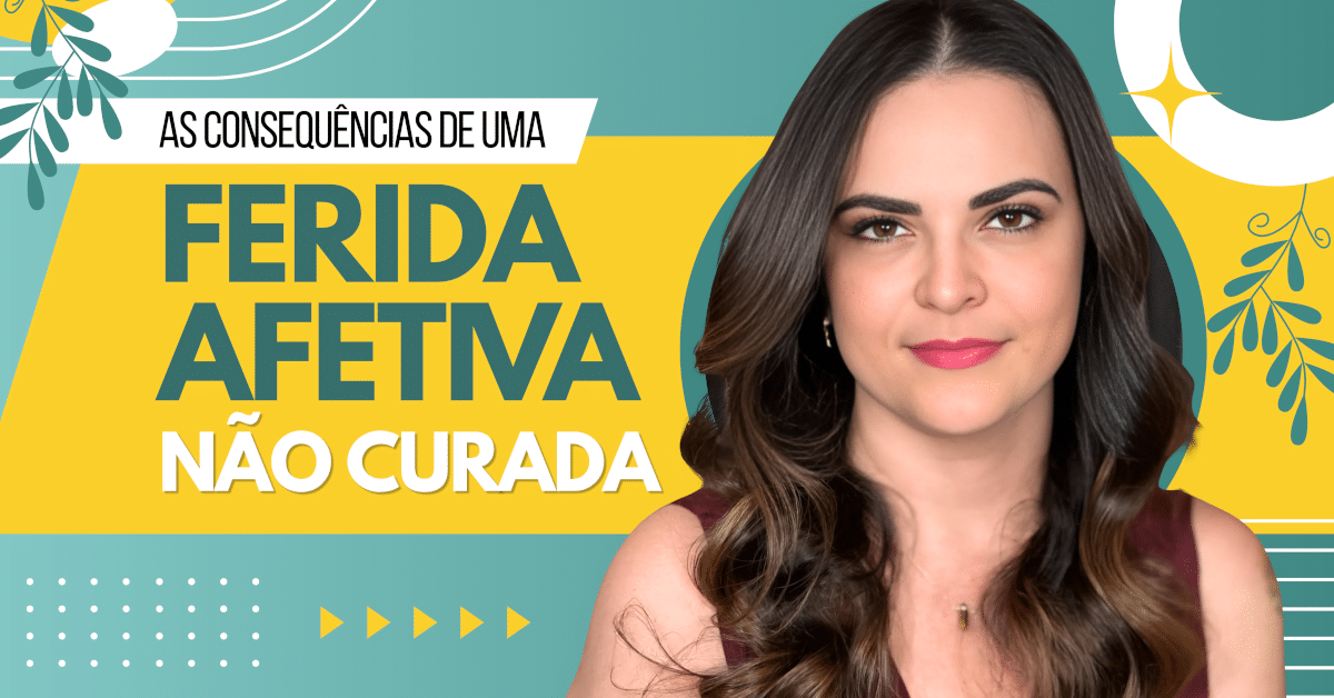 As Consequências de uma Ferida Afetiva Não Curada