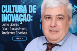Cultura de Inovação: Como Líderes Criam (ou destroem) Ambientes Criativos (Parte II)