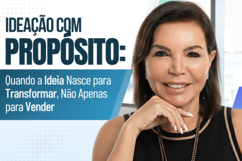 Ideação com Propósito: Quando a Ideia Nasce para Transformar, Não Apenas para Vender