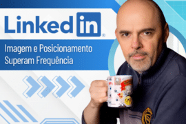 LinkedIn: Imagem e Posicionamento Superam Frequência