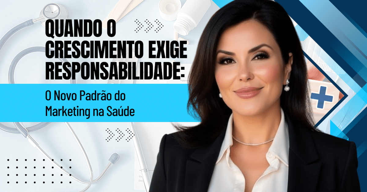 Quando o Crescimento Exige Responsabilidade: O Novo Padrão do Marketing na Saúde