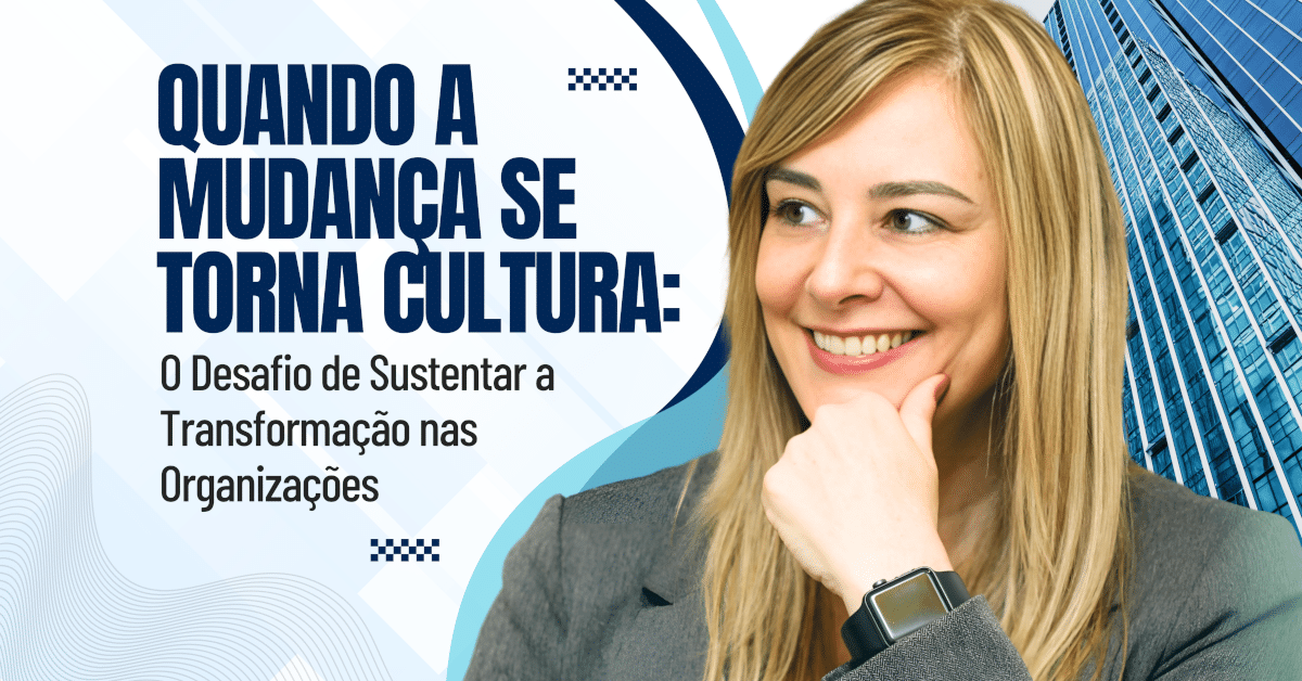 Quando a Mudança se Torna Cultura: O Desafio de Sustentar a Transformação nas OrganizaçõesO Desafio de Sustentar a Transformação nas Organizações